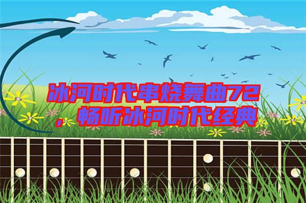 冰河時代串燒舞曲72，暢聽冰河時代經典