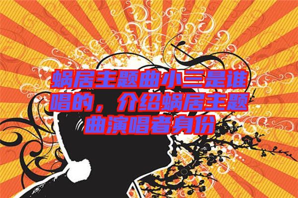 蝸居主題曲小三是誰唱的，介紹蝸居主題曲演唱者身份