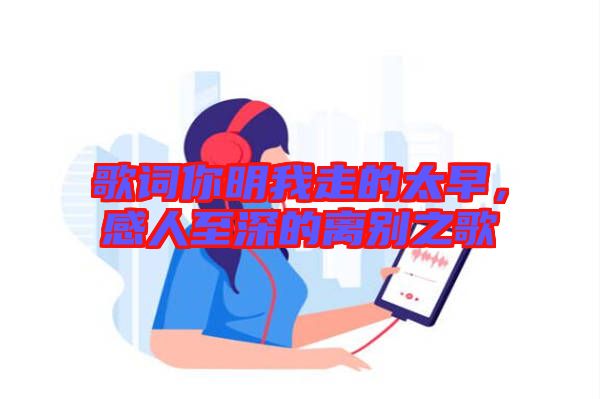 歌詞你明我走的太早，感人至深的離別之歌
