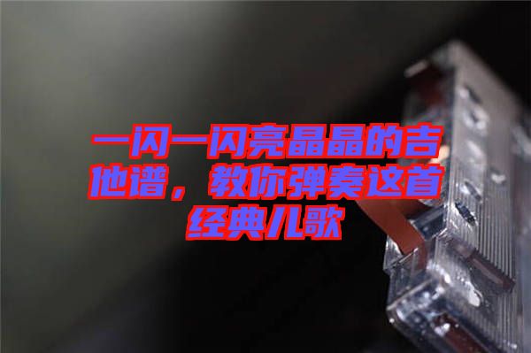 一閃一閃亮晶晶的吉他譜，教你彈奏這首經典兒歌