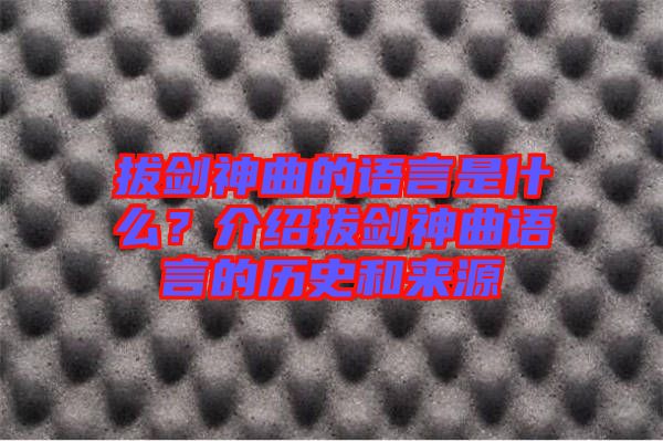 拔劍神曲的語言是什么？介紹拔劍神曲語言的歷史和來源