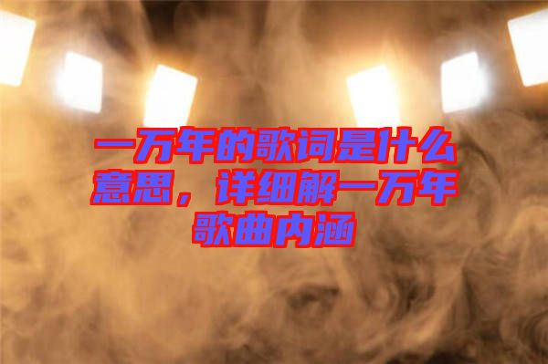 一萬年的歌詞是什么意思，詳細解一萬年歌曲內涵