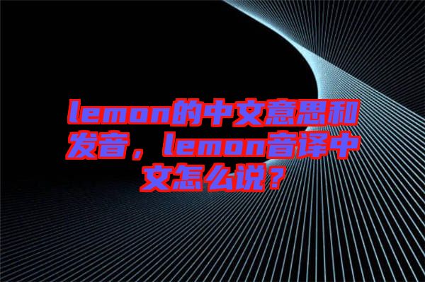 lemon的中文意思和發音，lemon音譯中文怎么說？