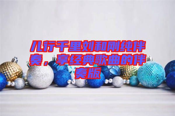 兒行千里劉和剛純伴奏，享經典歌曲的伴奏版
