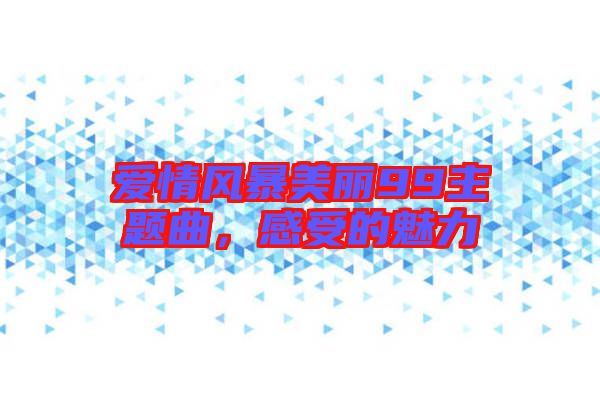 愛情風暴美麗99主題曲，感受的魅力