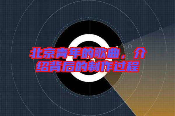 北京青年的歌曲，介紹背后的制作過程