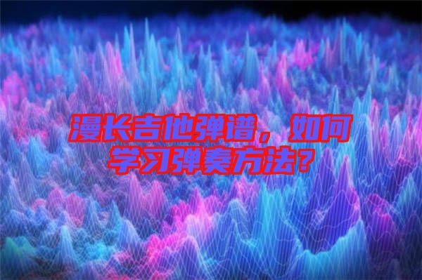 漫長吉他彈譜，如何學習彈奏方法？