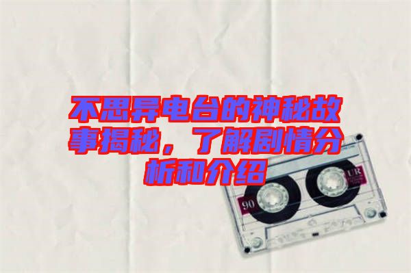 不思異電臺的神秘故事揭秘，了解劇情分析和介紹