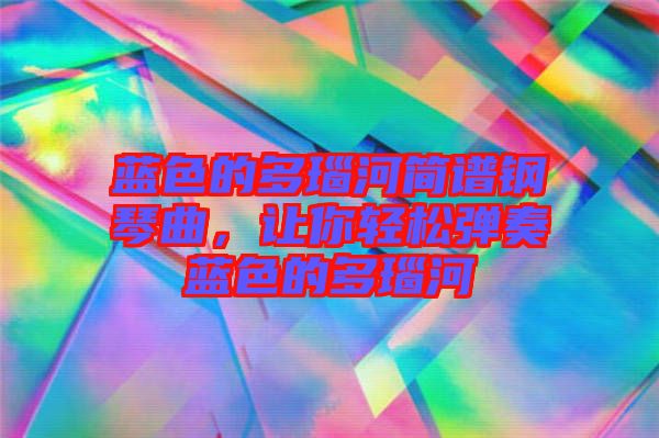 藍色的多瑙河簡譜鋼琴曲，讓你輕松彈奏藍色的多瑙河