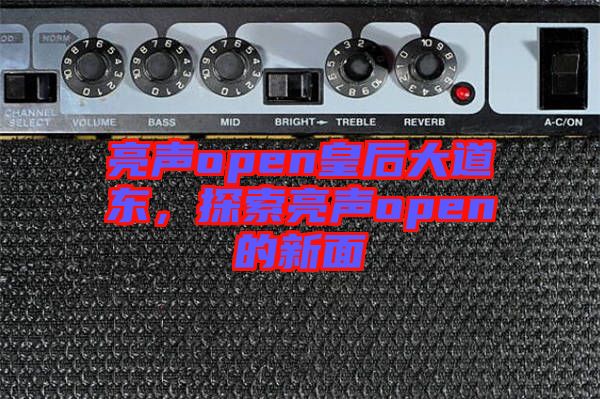 亮聲open皇后大道東，探索亮聲open的新面