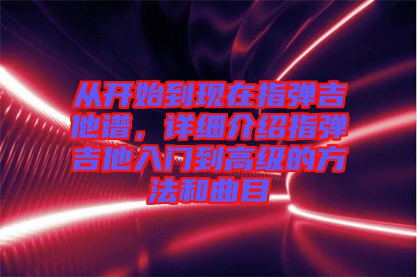 從開始到現在指彈吉他譜，詳細介紹指彈吉他入門到高級的方法和曲目