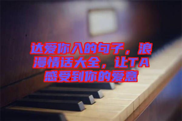 達愛你入的句子，浪漫情話大全，讓TA感受到你的愛意
