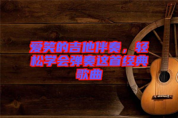 愛笑的吉他伴奏，輕松學(xué)會彈奏這首經(jīng)典歌曲