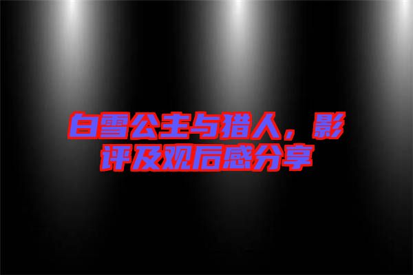 白雪公主與獵人，影評及觀后感分享