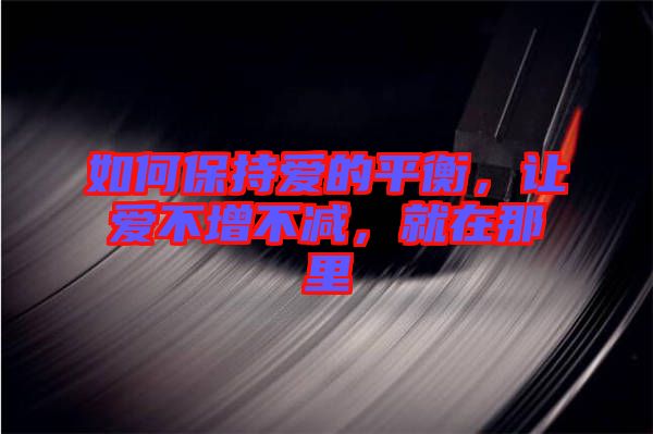 如何保持愛的平衡，讓愛不增不減，就在那里