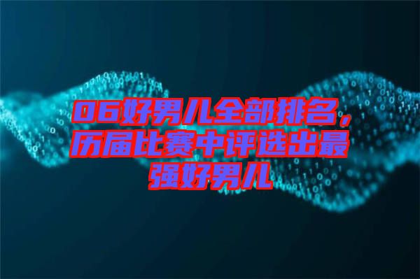 06好男兒全部排名，歷屆比賽中評選出最強好男兒