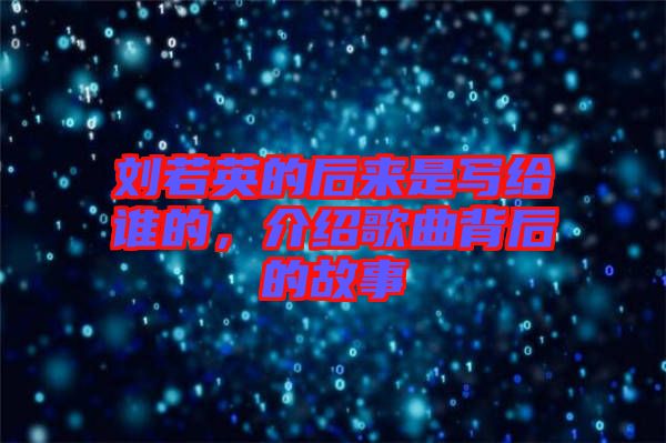 劉若英的后來(lái)是寫給誰(shuí)的，介紹歌曲背后的故事