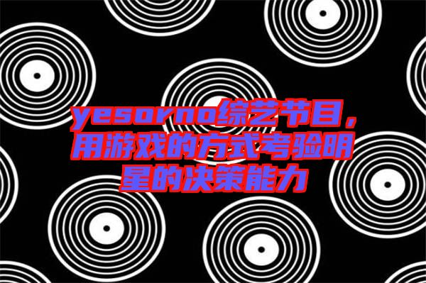 yesorno綜藝節目，用游戲的方式考驗明星的決策能力