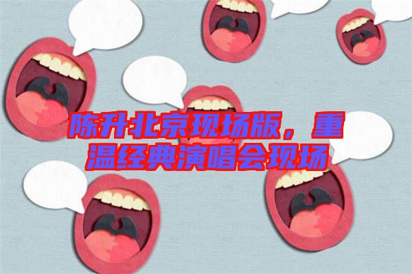 陳升北京現(xiàn)場(chǎng)版，重溫經(jīng)典演唱會(huì)現(xiàn)場(chǎng)