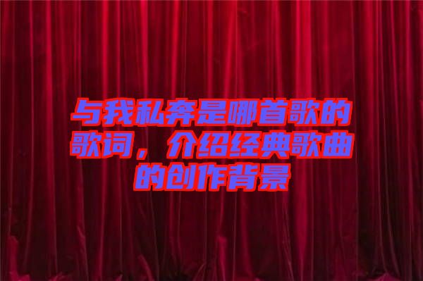 與我私奔是哪首歌的歌詞，介紹經(jīng)典歌曲的創(chuàng)作背景
