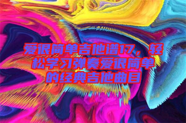 愛很簡單吉他譜17，輕松學習彈奏愛很簡單的經典吉他曲目