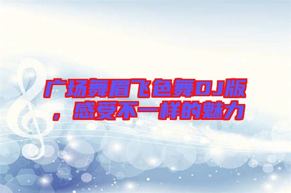 廣場舞眉飛色舞DJ版，感受不一樣的魅力