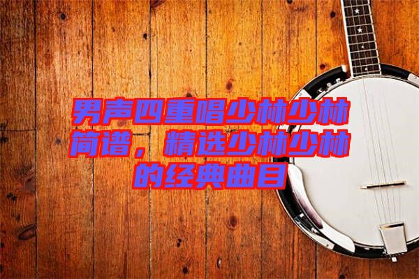 男聲四重唱少林少林簡譜，精選少林少林的經典曲目