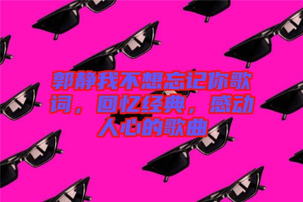 郭靜我不想忘記你歌詞，回憶經(jīng)典，感動人心的歌曲
