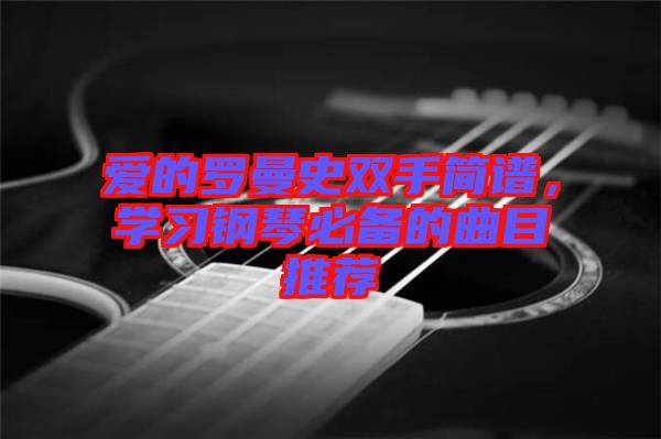 愛的羅曼史雙手簡譜，學習鋼琴必備的曲目推薦