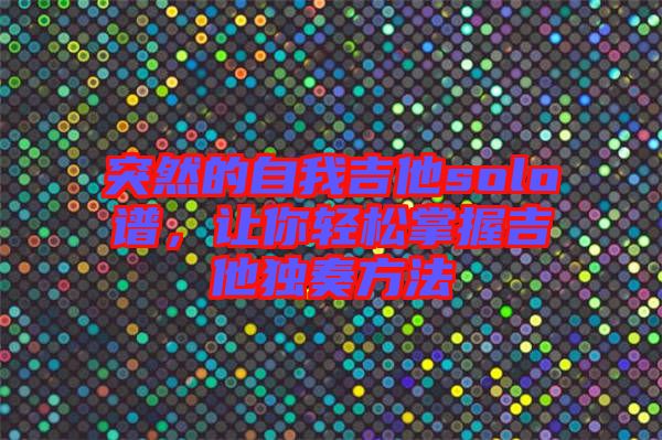 突然的自我吉他solo譜，讓你輕松掌握吉他獨奏方法
