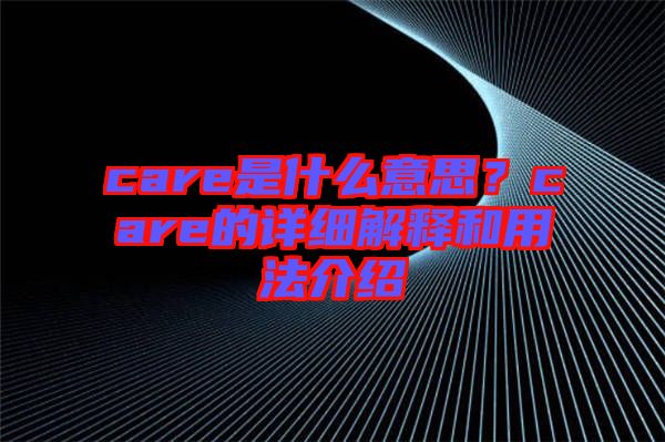 care是什么意思？care的詳細解釋和用法介紹