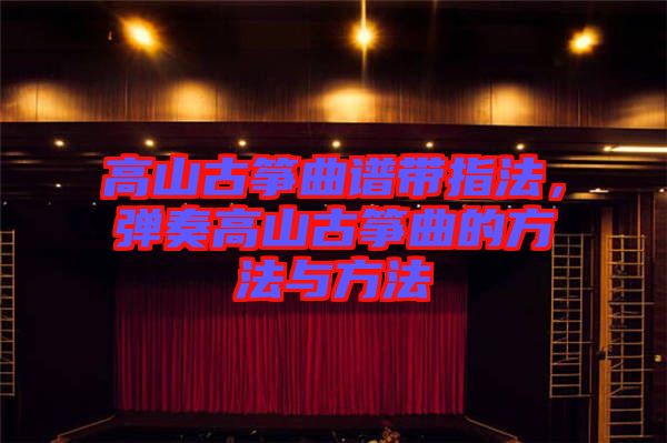 高山古箏曲譜帶指法，彈奏高山古箏曲的方法與方法