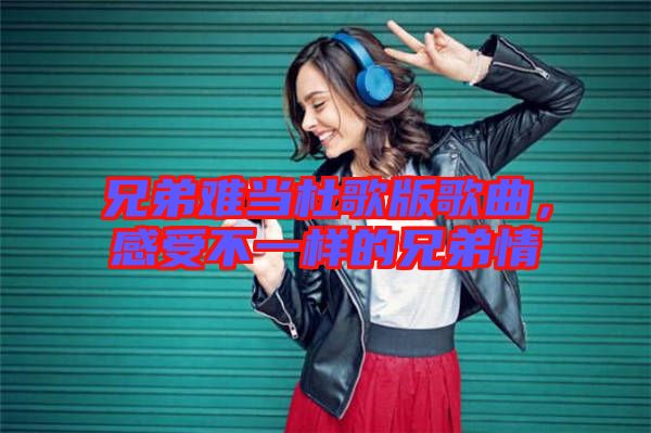 兄弟難當杜歌版歌曲，感受不一樣的兄弟情