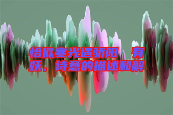 恰似寒光遇驕陽囧囧有妖，詩意的描述和解