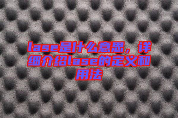 lase是什么意思，詳細介紹lase的定義和用法