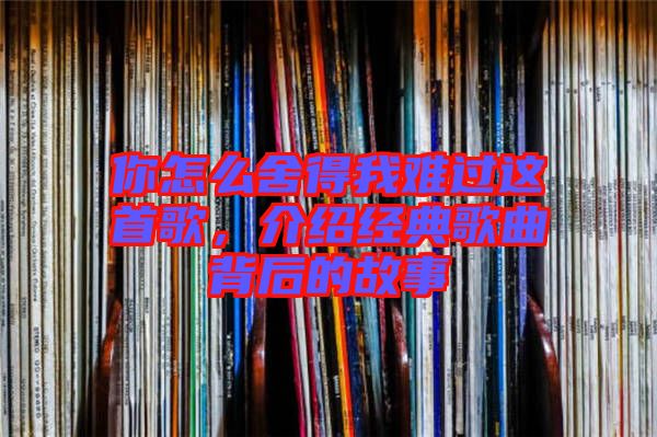 你怎么舍得我難過這首歌，介紹經(jīng)典歌曲背后的故事