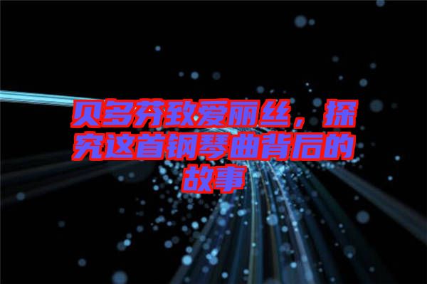 貝多芬致愛麗絲，探究這首鋼琴曲背后的故事