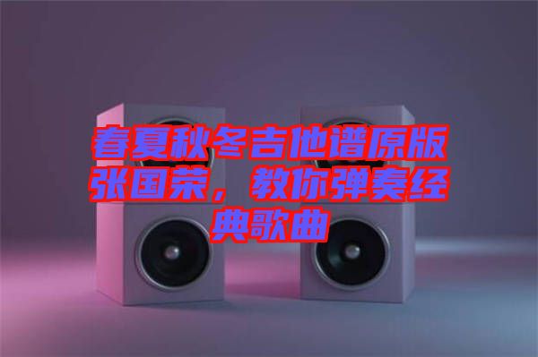 春夏秋冬吉他譜原版張國榮，教你彈奏經(jīng)典歌曲