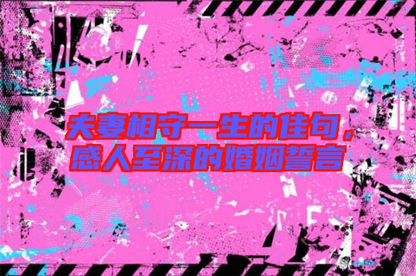夫妻相守一生的佳句，感人至深的婚姻誓言