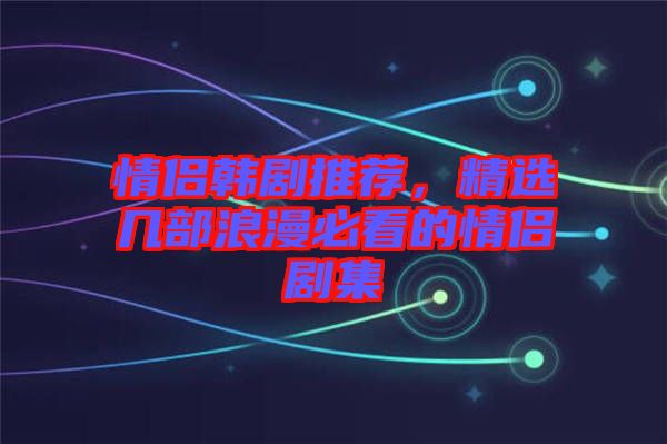 情侶韓劇推薦，精選幾部浪漫必看的情侶劇集
