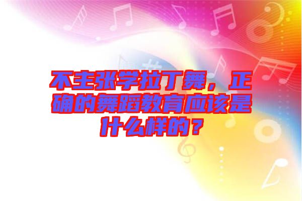 不主張學(xué)拉丁舞，正確的舞蹈教育應(yīng)該是什么樣的？