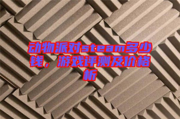 動(dòng)物派對(duì)steam多少錢，游戲評(píng)測(cè)及價(jià)格析