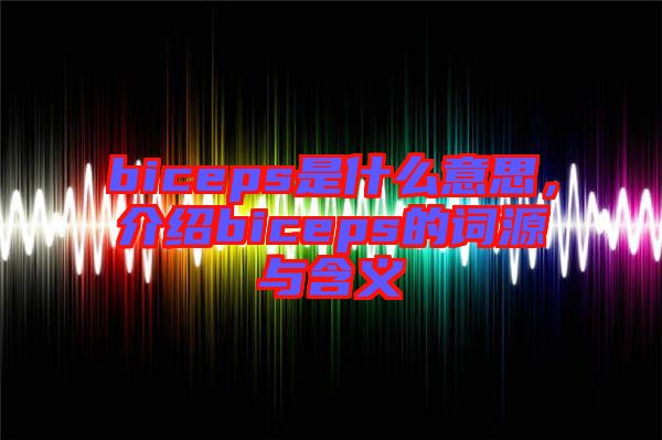 biceps是什么意思，介紹biceps的詞源與含義