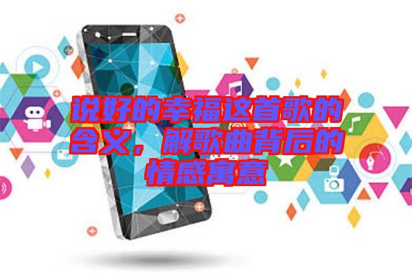 說好的幸福這首歌的含義，解歌曲背后的情感寓意