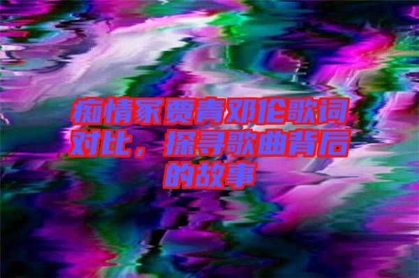癡情冢賈青鄧倫歌詞對比，探尋歌曲背后的故事