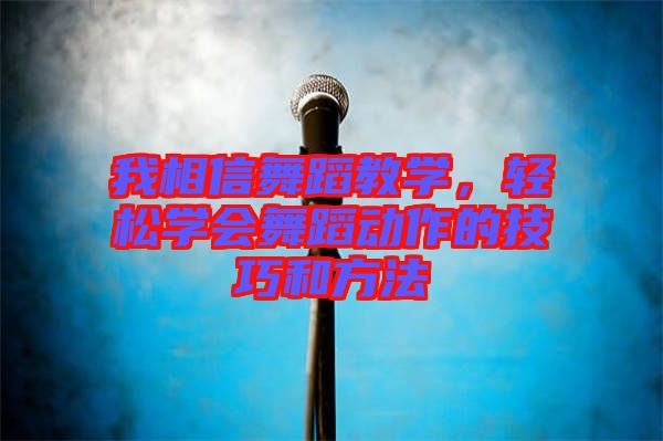 我相信舞蹈教學(xué)，輕松學(xué)會舞蹈動作的技巧和方法