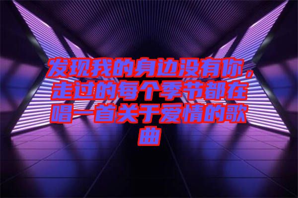 發現我的身邊沒有你，走過的每個季節都在唱一首關于愛情的歌曲