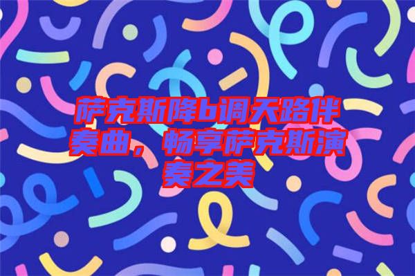 薩克斯降b調(diào)天路伴奏曲，暢享薩克斯演奏之美