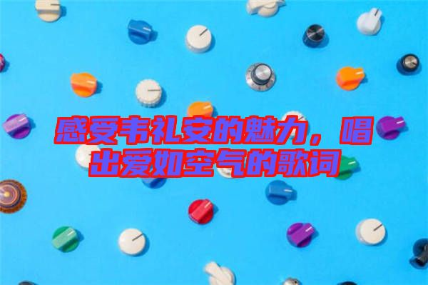 感受韋禮安的魅力，唱出愛如空氣的歌詞