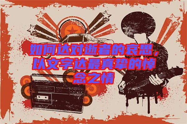 如何達對逝者的哀思，以文字達最真摯的悼念之情